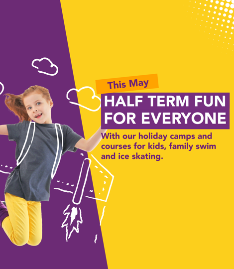 Half term fun for everyone this May. With our holiday camps ad courses for kids, family swim and ice skating.