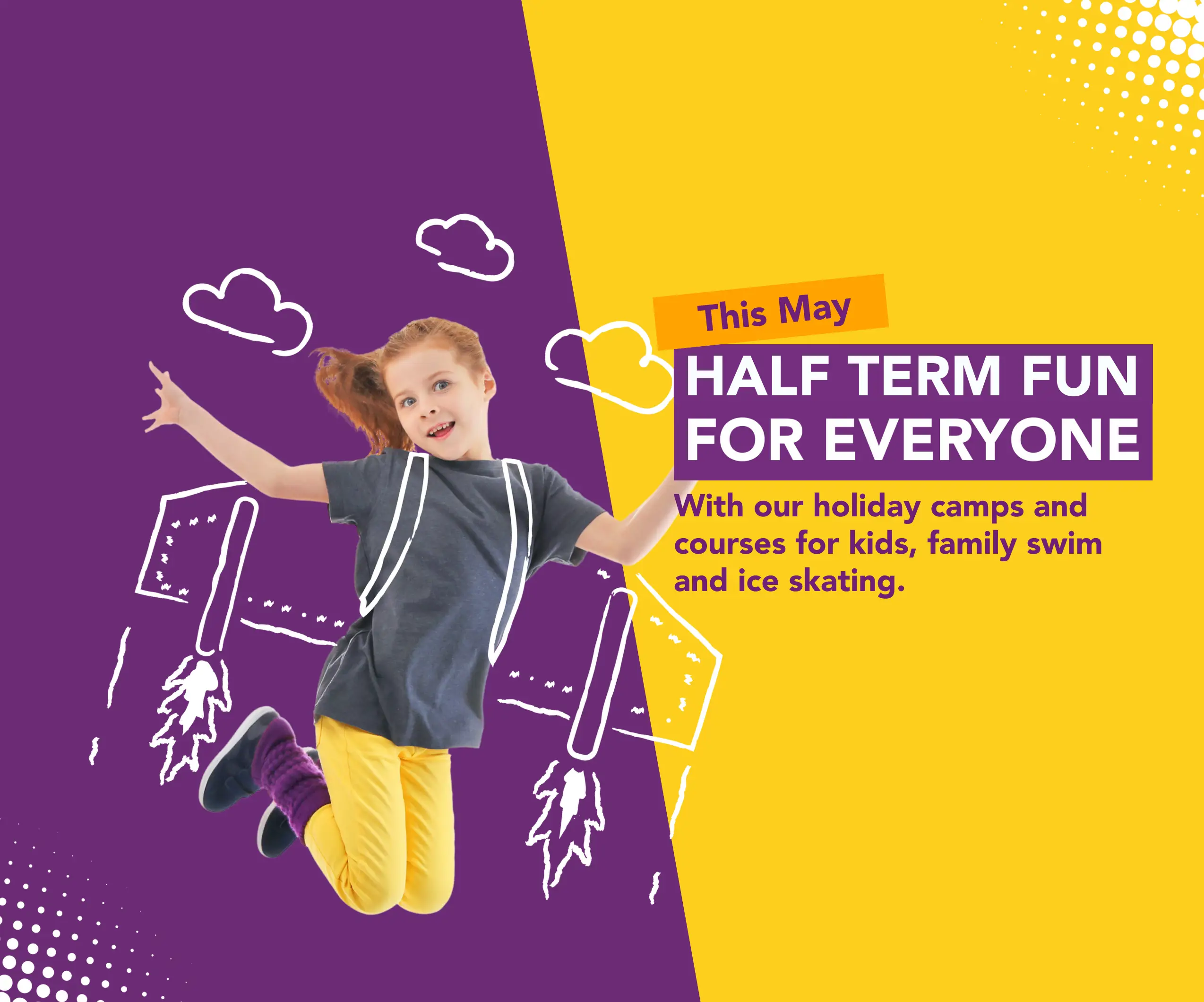 Half term fun for everyone this May. With our holiday camps ad courses for kids, family swim and ice skating.